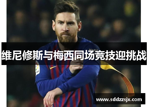 维尼修斯与梅西同场竞技迎挑战